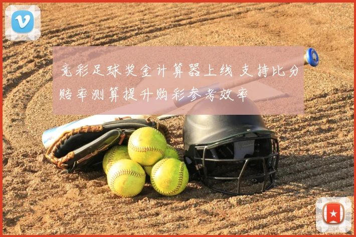 竞彩足球奖金计算器上线 支持比分赔率测算提升购彩参考效率