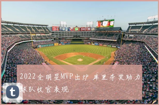 2022全明星MVP出炉 库里夺奖助力球队收官表现
