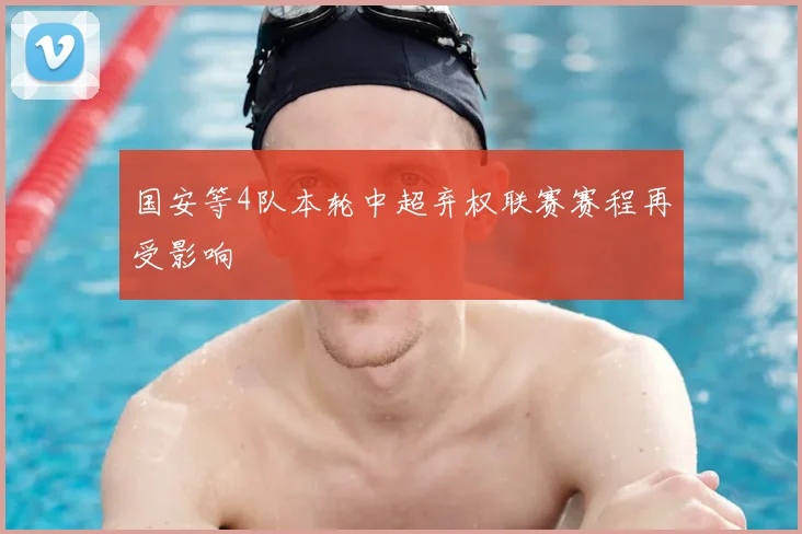 国安等4队本轮中超弃权联赛赛程再受影响