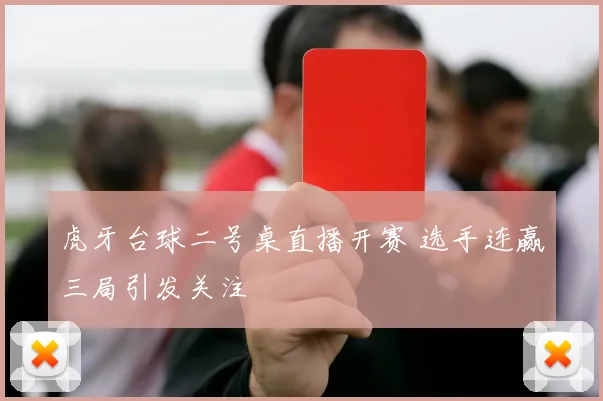 虎牙台球二号桌直播开赛 选手连赢三局引发关注