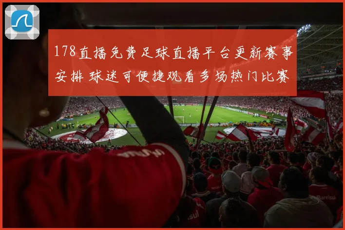 178直播免费足球直播平台更新赛事安排 球迷可便捷观看多场热门比赛