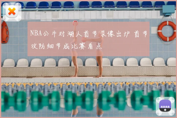 NBA公牛对湖人首节录像出炉 首节攻防细节成比赛看点