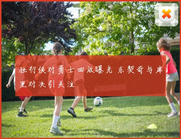 独行侠对勇士回放曝光 东契奇与库里对决引关注