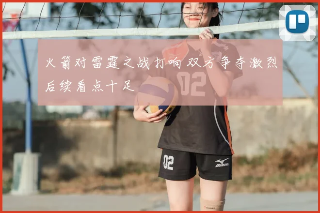 火箭对雷霆之战打响 双方争夺激烈后续看点十足