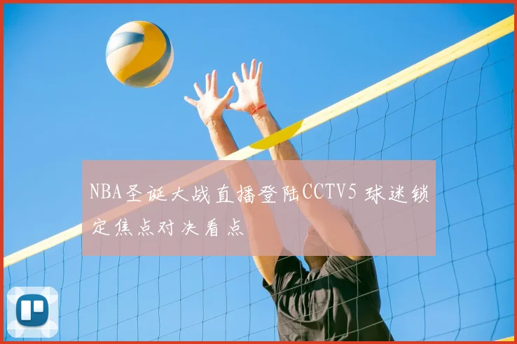 NBA圣诞大战直播登陆CCTV5 球迷锁定焦点对决看点