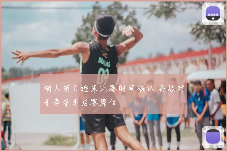 湖人明日迎来比赛时间确认 备战对手争夺季后赛席位