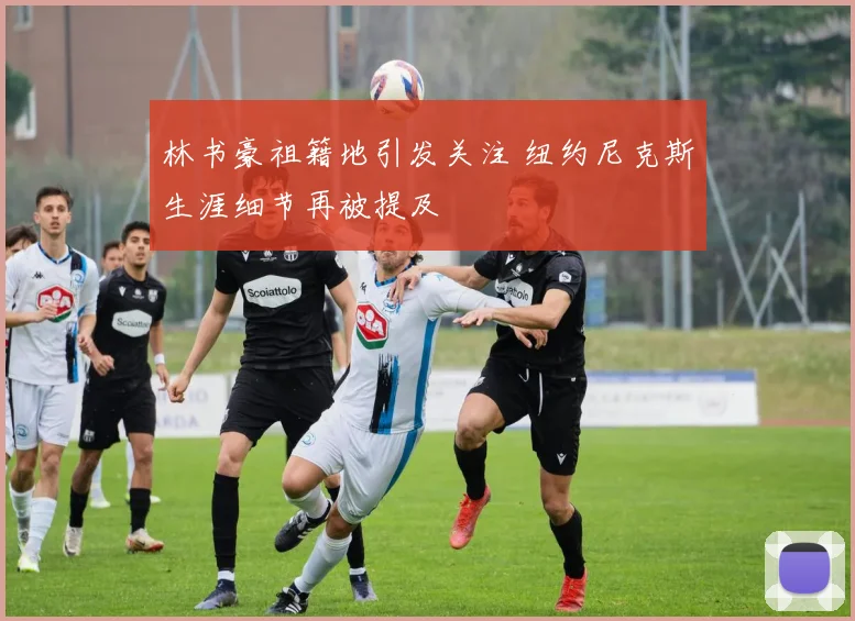 林书豪祖籍地引发关注 纽约尼克斯生涯细节再被提及