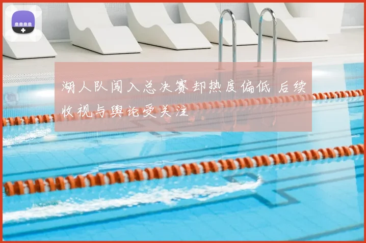 湖人队闯入总决赛却热度偏低 后续收视与舆论受关注