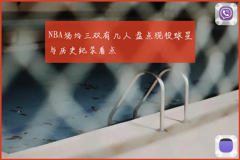 NBA场均三双有几人 盘点现役球星与历史纪录看点