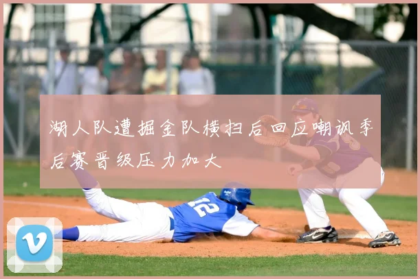 湖人队遭掘金队横扫后回应嘲讽季后赛晋级压力加大