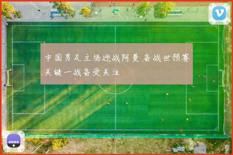 中国男足主场迎战阿曼 备战世预赛关键一战备受关注
