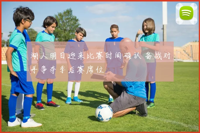 湖人明日迎来比赛时间确认 备战对手争夺季后赛席位
