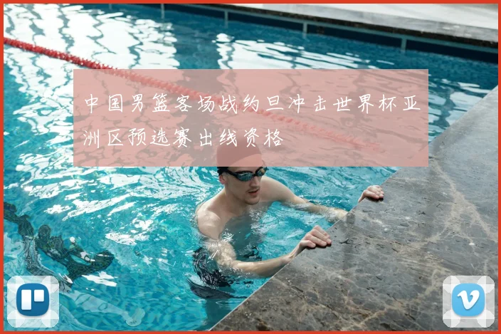 中国男篮客场战约旦冲击世界杯亚洲区预选赛出线资格