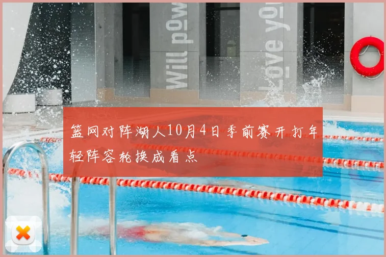 篮网对阵湖人10月4日季前赛开打年轻阵容轮换成看点