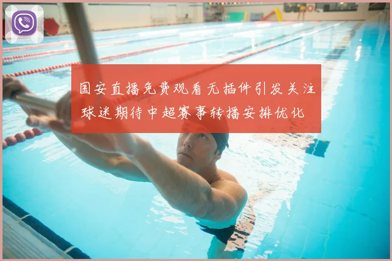 国安直播免费观看无插件引发关注 球迷期待中超赛事转播安排优化