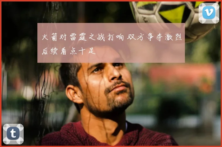 火箭对雷霆之战打响 双方争夺激烈后续看点十足