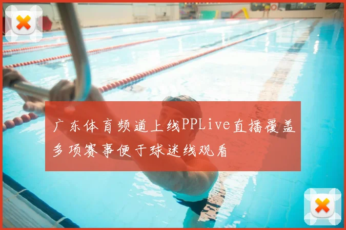 广东体育频道上线PPLive直播覆盖多项赛事便于球迷线观看