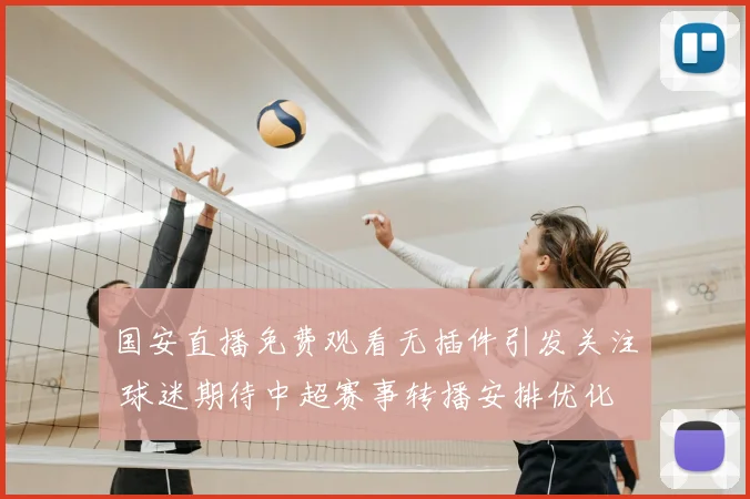 国安直播免费观看无插件引发关注 球迷期待中超赛事转播安排优化