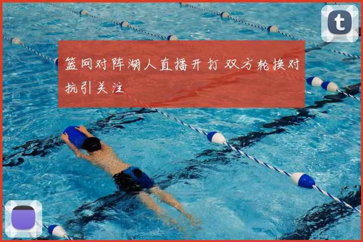 篮网对阵湖人直播开打 双方轮换对抗引关注
